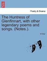 The Huntress of Glenfinnart, with other legendary poems and songs. (Notes.).