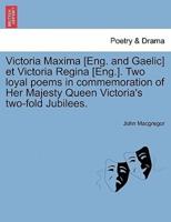 Victoria Maxima [Eng. and Gaelic] et Victoria Regina [Eng.]. Two loyal poems in commemoration of Her Majesty Queen Victoria's two-fold Jubilees.