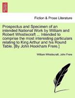 Prospectus and Specimen of an intended National Work by William and Robert Whistlecraft ... Intended to comprise the most interesting particulars relating to King Arthur and his Round Table. [By John Hookham Frere.]