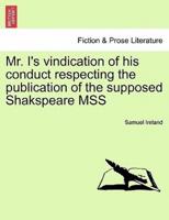 Mr. I's vindication of his conduct respecting the publication of the supposed Shakspeare MSS