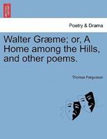 Walter Græme; or, A Home among the Hills, and other poems.
