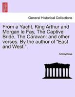 From a Yacht, King Arthur and Morgan le Fay, The Captive Bride, The Caravan: and other verses. By the author of "East and West.".