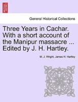 Three Years in Cachar. With a short account of the Manipur massacre ... Edited by J. H. Hartley.