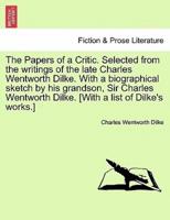The Papers of a Critic. Selected from the writings of the late Charles Wentworth Dilke. With a biographical sketch by his grandson, Sir Charles Wentworth Dilke. [With a list of Dilke's works.]