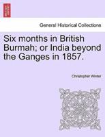 Six months in British Burmah; or India beyond the Ganges in 1857.