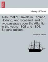 A Journal of Travels in England, Holland, and Scotland, and of two passages over the Atlantic, in the years 1805 and 1806. Second edition.