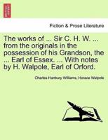The Works of ... Sir C. H. W. ... From the Originals in the Possession of His Grandson, the ... Earl of Essex. ... With Notes by H. Walpole, Earl of Orford.