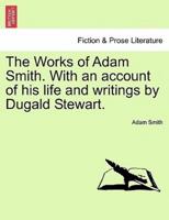 The Works of Adam Smith. With an Account of His Life and Writings by Dugald Stewart.