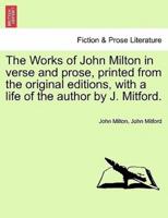 The Works of John Milton in Verse and Prose, Printed from the Original Editions, With a Life of the Author by J. Mitford.