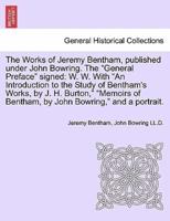 The Works of Jeremy Bentham, published under John Bowring. The "General Preface" signed: W. W. With "An Introduction to the Study of Bentham's Works, by J. H. Burton," "Memoirs of Bentham, by John Bowring," and a portrait. VOLUME VI