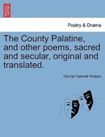 The County Palatine, and other poems, sacred and secular, original and translated.