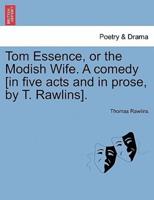Tom Essence, or the Modish Wife. A comedy [in five acts and in prose, by T. Rawlins].