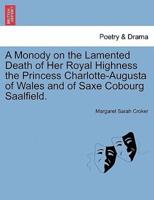 A Monody on the Lamented Death of Her Royal Highness the Princess Charlotte-Augusta of Wales and of Saxe Cobourg Saalfield.