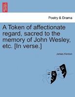 A Token of affectionate regard, sacred to the memory of John Wesley, etc. [In verse.]