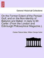 On the Former Extent of the Persian Gulf, and on the Non-identity of Babylon and Babel; in reply to Mr. Carter. (From the London and Edinburgh Philosophical Magazine.).