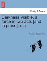 Darkness Visible, a farce in two acts [and in prose], etc.