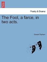 The Fool, a farce, in two acts.