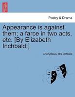 Appearance is against them; a farce in two acts, etc. [By Elizabeth Inchbald.]