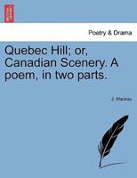 Quebec Hill; or, Canadian Scenery. A poem, in two parts.