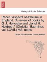 Recent Aspects of Atheism in England. [A review of books by G. J. Holyoake and Lionel H. Holdreth.] (Christian Examiner. vol. LXVII.) MS. notes.
