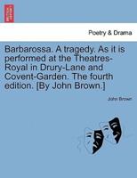 Barbarossa. A tragedy. As it is performed at the Theatres-Royal in Drury-Lane and Covent-Garden. The fourth edition. [By John Brown.]