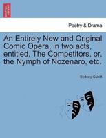 An Entirely New and Original Comic Opera, in two acts, entitled, The Competitors, or, the Nymph of Nozenaro, etc.