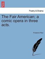 The Fair American; a comic opera in three acts.