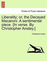 Liberality; or, the Decayed Macaroni. A sentimental piece. [In verse. By Christopher Anstey.]