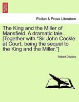 The King and the Miller of Mansfield. A dramatic tale. [Together with "Sir John Cockle at Court, being the sequel to the King and the Miller."]