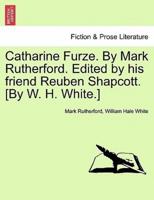 Catharine Furze. By Mark Rutherford. Edited by his friend Reuben Shapcott. [By W. H. White.]