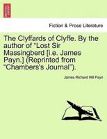 The Clyffards of Clyffe. By the author of "Lost Sir Massingberd [i.e. James Payn.] (Reprinted from "Chambers's Journal").