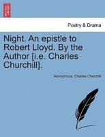 Night. An epistle to Robert Lloyd. By the Author [i.e. Charles Churchill].