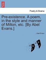 Pre-existence. A poem, in the style and manner of Milton, etc. [By Abel Evans.]