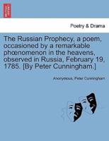 The Russian Prophecy, a poem, occasioned by a remarkable phœnomenon in the heavens, observed in Russia, February 19, 1785. [By Peter Cunningham.]