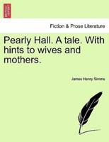 Pearly Hall. A tale. With hints to wives and mothers.