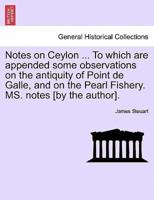Notes on Ceylon ... To which are appended some observations on the antiquity of Point de Galle, and on the Pearl Fishery. MS. notes [by the author].