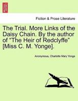 The Trial. More Links of the Daisy Chain. By the author of "The Heir of Redclyffe" [Miss C. M. Yonge].