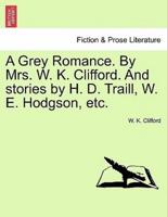 A Grey Romance. By Mrs. W. K. Clifford. And stories by H. D. Traill, W. E. Hodgson, etc.