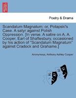 Scandalum Magnatum: or, Potapski's Case. A satyr against Polish Oppression. [In verse. A satire on A. A. Cooper, Earl of Shaftesbury, occasioned by his action of "Scandalum Magnatum" against Cradock and Grahame.]