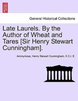 Late Laurels. By the Author of Wheat and Tares [Sir Henry Stewart Cunningham].