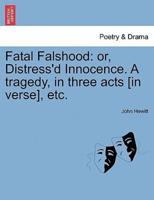 Fatal Falshood: or, Distress'd Innocence. A tragedy, in three acts [in verse], etc.