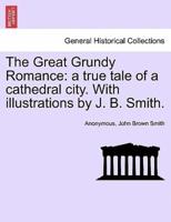 The Great Grundy Romance: a true tale of a cathedral city. With illustrations by J. B. Smith.
