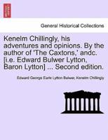 Kenelm Chillingly, his adventures and opinions. By the author of 'The Caxtons,' andc. [i.e. Edward Bulwer Lytton, Baron Lytton] ... Second edition.