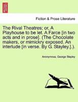 The Rival Theatres; or, A Playhouse to be let. A Farce [in two acts and in prose]. (The Chocolate makers, or mimickry exposed. An interlude [in verse. By G. Stayley.].).