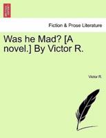 Was he Mad? [A novel.] By Victor R.