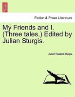 My Friends and I. (Three tales.) Edited by Julian Sturgis.