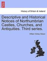 Descriptive and Historical Notices of Northumbrian Castles, Churches, and Antiquities. Third series.