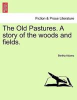 The Old Pastures. A story of the woods and fields.