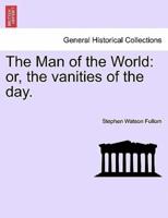 The Man of the World: or, the vanities of the day.