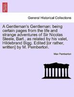 A Gentleman's Gentleman: being certain pages from the life and strange adventures of Sir Nicolas Steele, Bart., as related by his valet, Hildebrand Bigg. Edited [or rather, written] by M. Pemberton.